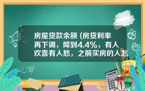房屋贷款余额 (房贷利率再下调，降到4.4%，有人欢喜有人愁，之前买房的人怎么办)