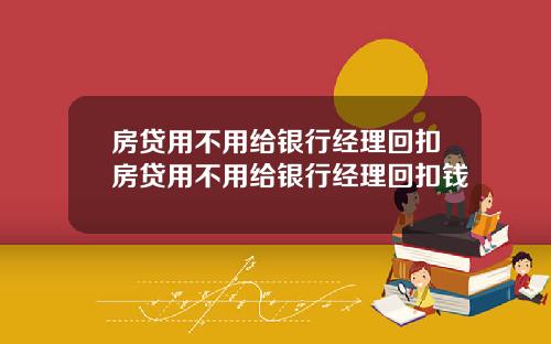 房贷用不用给银行经理回扣房贷用不用给银行经理回扣钱