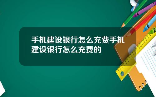 手机建设银行怎么充费手机建设银行怎么充费的