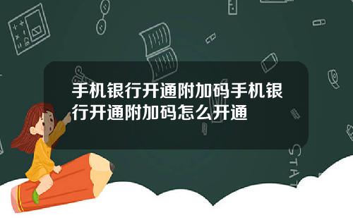 手机银行开通附加码手机银行开通附加码怎么开通