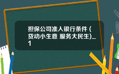 担保公司准入银行条件 (贷动小生意 服务大民生)_1