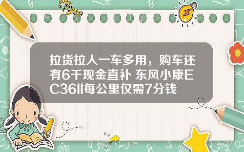 拉货拉人一车多用，购车还有6千现金直补 东风小康EC36II每公里仅需7分钱！