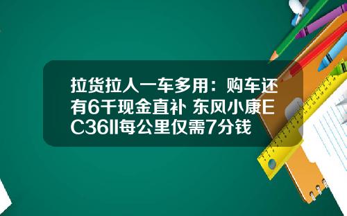拉货拉人一车多用：购车还有6千现金直补 东风小康EC36II每公里仅需7分钱！