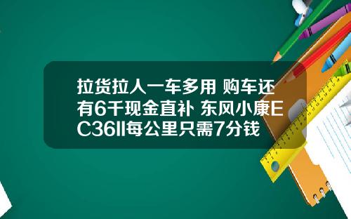 拉货拉人一车多用 购车还有6千现金直补 东风小康EC36II每公里只需7分钱