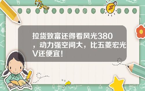 拉货致富还得看风光380，动力强空间大，比五菱宏光V还便宜！