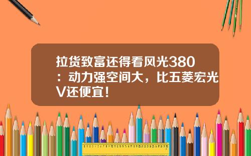 拉货致富还得看风光380：动力强空间大，比五菱宏光V还便宜！