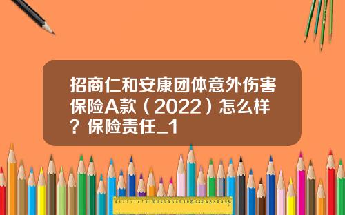 招商仁和安康团体意外伤害保险A款（2022）怎么样？保险责任_1