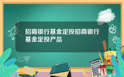 招商银行基金定投招商银行基金定投产品