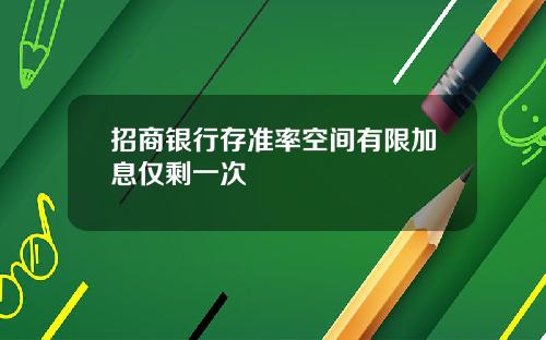 招商银行存准率空间有限加息仅剩一次
