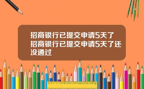 招商银行已提交申请5天了招商银行已提交申请5天了还没通过