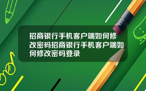 招商银行手机客户端如何修改密码招商银行手机客户端如何修改密码登录