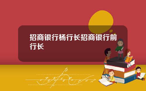 招商银行杨行长招商银行前行长