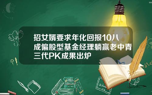 招女婿要求年化回报10八成偏股型基金经理躺赢老中青三代PK成果出炉