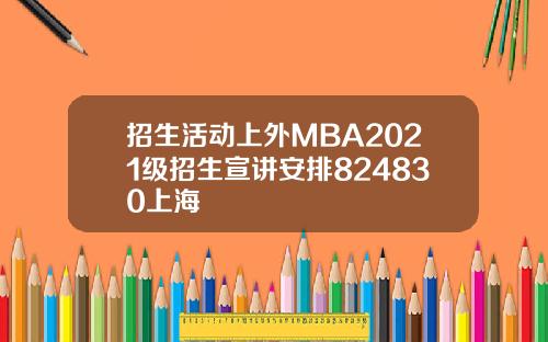 招生活动上外MBA2021级招生宣讲安排824830上海