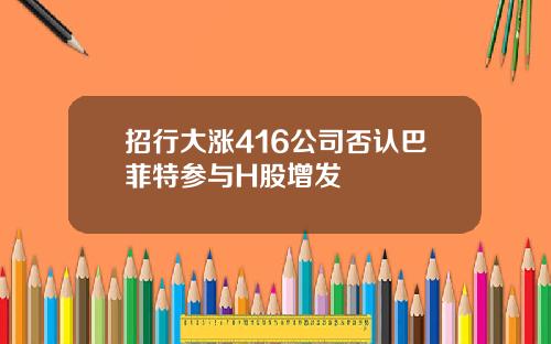 招行大涨416公司否认巴菲特参与H股增发