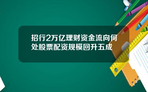 招行2万亿理财资金流向何处股票配资规模回升五成