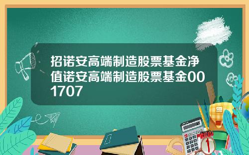 招诺安高端制造股票基金净值诺安高端制造股票基金001707