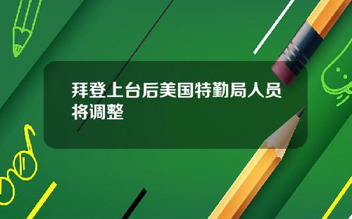 拜登上台后美国特勤局人员将调整