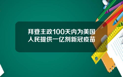 拜登主政100天内为美国人民提供一亿剂新冠疫苗