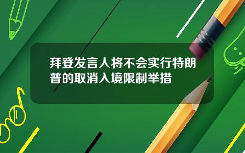 拜登发言人将不会实行特朗普的取消入境限制举措