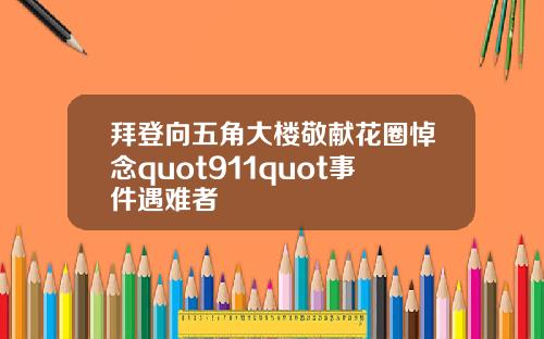 拜登向五角大楼敬献花圈悼念quot911quot事件遇难者