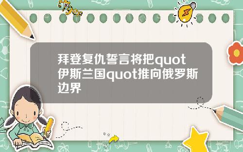 拜登复仇誓言将把quot伊斯兰国quot推向俄罗斯边界