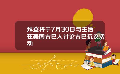 拜登将于7月30日与生活在美国古巴人讨论古巴抗议活动
