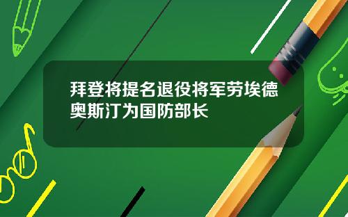 拜登将提名退役将军劳埃德奥斯汀为国防部长