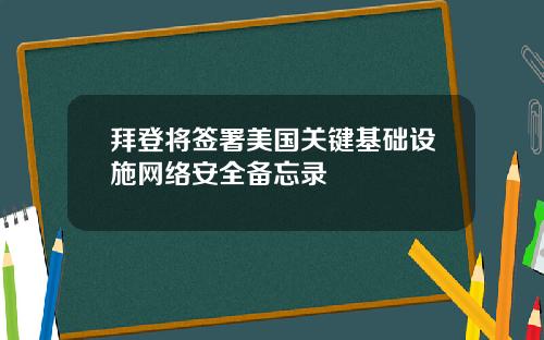 拜登将签署美国关键基础设施网络安全备忘录