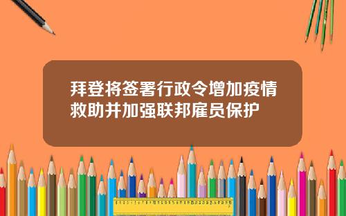 拜登将签署行政令增加疫情救助并加强联邦雇员保护