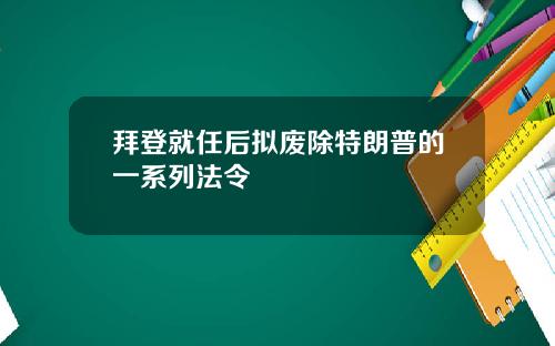 拜登就任后拟废除特朗普的一系列法令