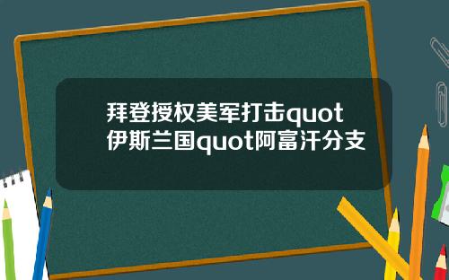 拜登授权美军打击quot伊斯兰国quot阿富汗分支