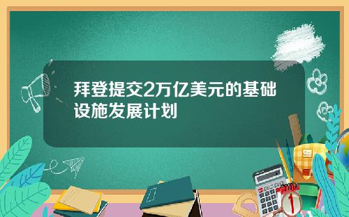 拜登提交2万亿美元的基础设施发展计划