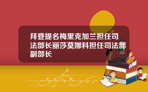 拜登提名梅里克加兰担任司法部长丽莎莫娜科担任司法部副部长