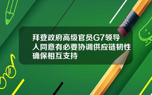 拜登政府高级官员G7领导人同意有必要协调供应链韧性确保相互支持
