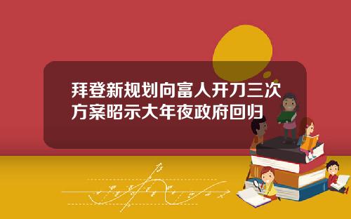 拜登新规划向富人开刀三次方案昭示大年夜政府回归