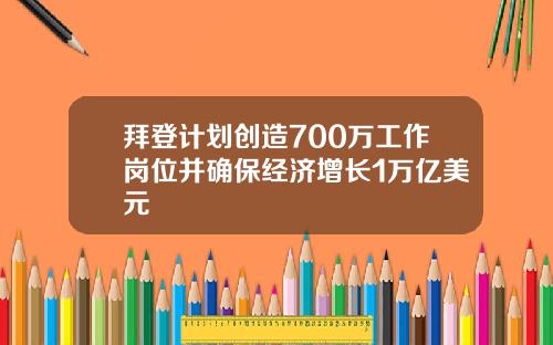 拜登计划创造700万工作岗位并确保经济增长1万亿美元