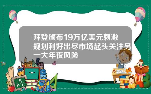 拜登颁布19万亿美元刺激规划利好出尽市场起头关注另一大年夜风险