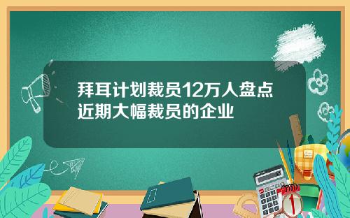 拜耳计划裁员12万人盘点近期大幅裁员的企业