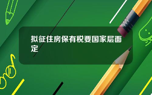 拟征住房保有税要国家层面定
