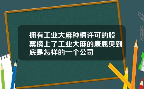 拥有工业大麻种植许可的股票傍上了工业大麻的康恩贝到底是怎样的一个公司