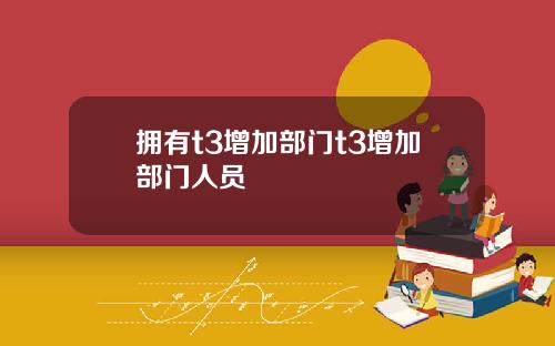 拥有t3增加部门t3增加部门人员