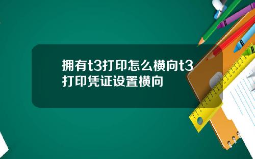 拥有t3打印怎么横向t3打印凭证设置横向