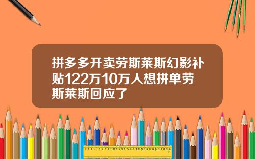 拼多多开卖劳斯莱斯幻影补贴122万10万人想拼单劳斯莱斯回应了