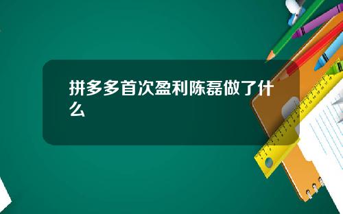 拼多多首次盈利陈磊做了什么