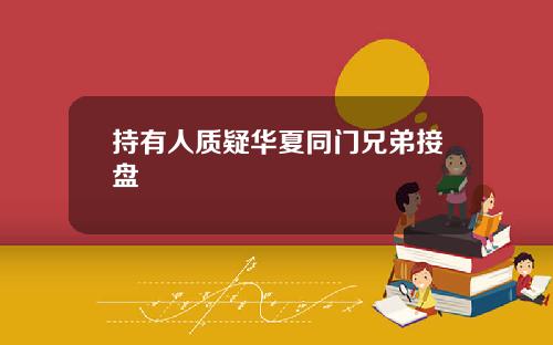 持有人质疑华夏同门兄弟接盘