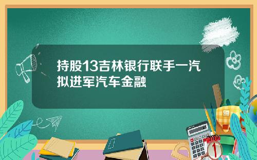 持股13吉林银行联手一汽拟进军汽车金融