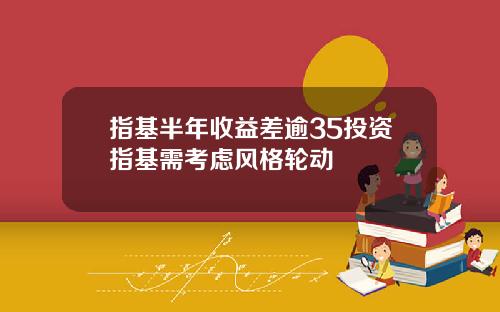 指基半年收益差逾35投资指基需考虑风格轮动