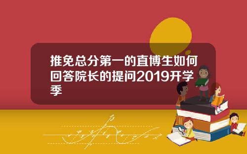 推免总分第一的直博生如何回答院长的提问2019开学季