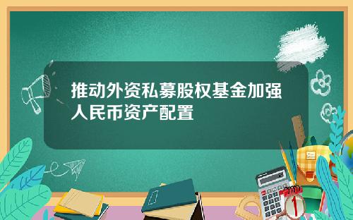 推动外资私募股权基金加强人民币资产配置